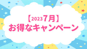 【2023年7月】お得なキャンペーンのお知らせ
