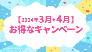 【2024年3月・4月】お得なキャンペーンのお知らせ